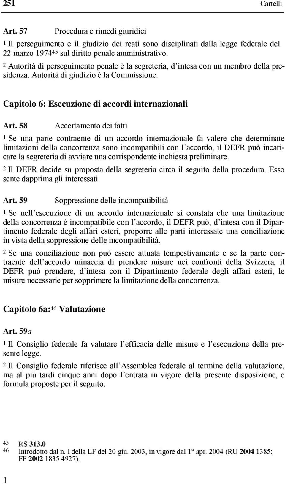 58 Accertamento dei fatti 1 Se una parte contraente di un accordo internazionale fa valere che determinate limitazioni della concorrenza sono incompatibili con l accordo, il DEFR può incaricare la