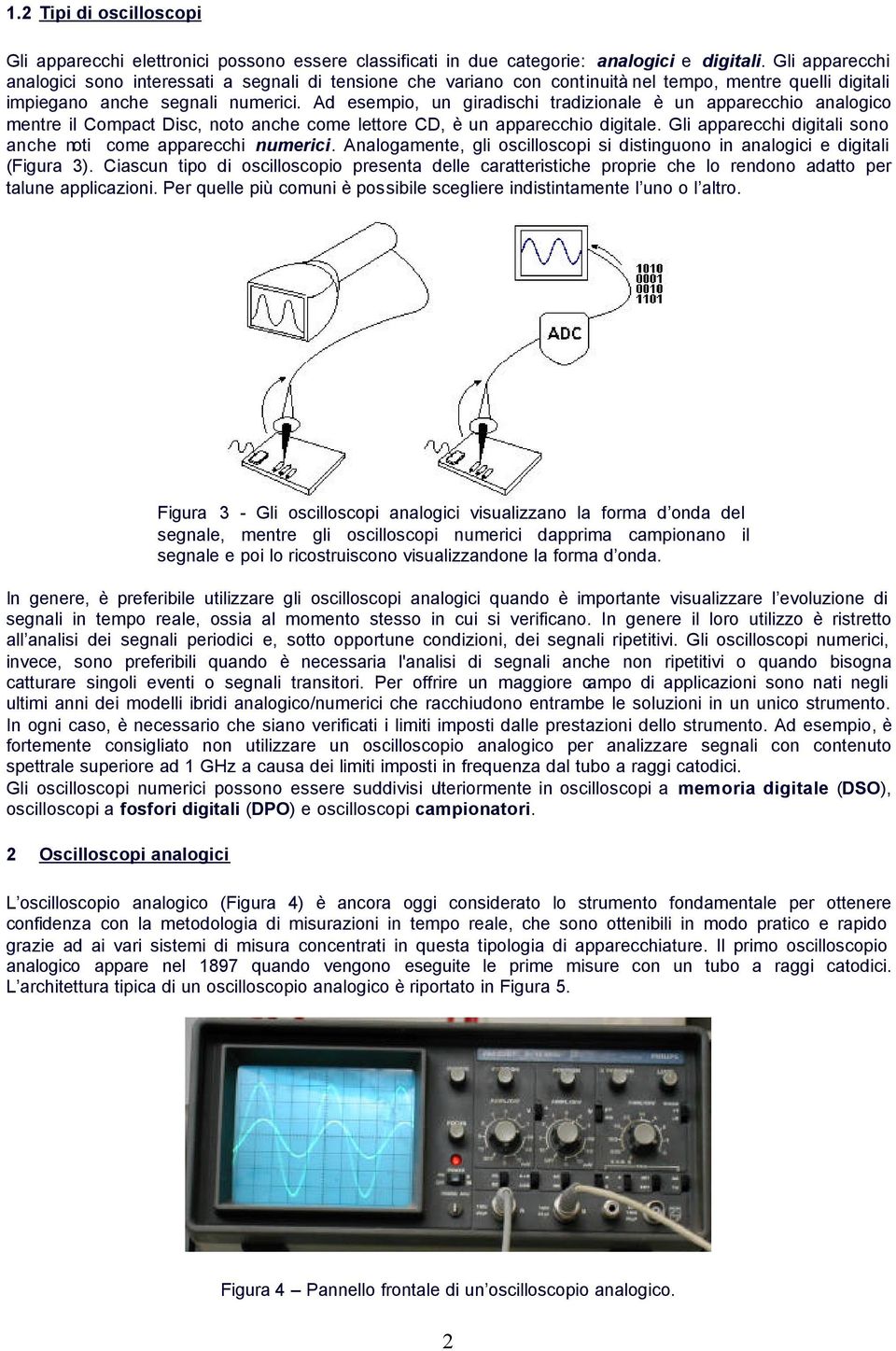 Ad esempio, un giradischi tradizionale è un apparecchio analogico mentre il Compact Disc, noto anche come lettore CD, è un apparecchio digitale.