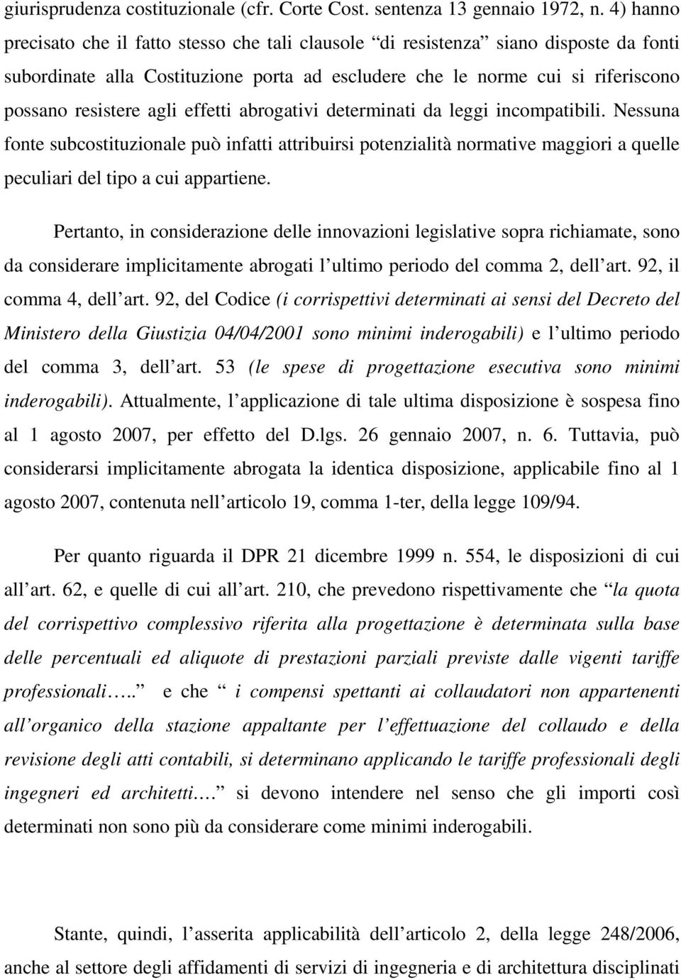 effetti abrogativi determinati da leggi incompatibili. Nessuna fonte subcostituzionale può infatti attribuirsi potenzialità normative maggiori a quelle peculiari del tipo a cui appartiene.