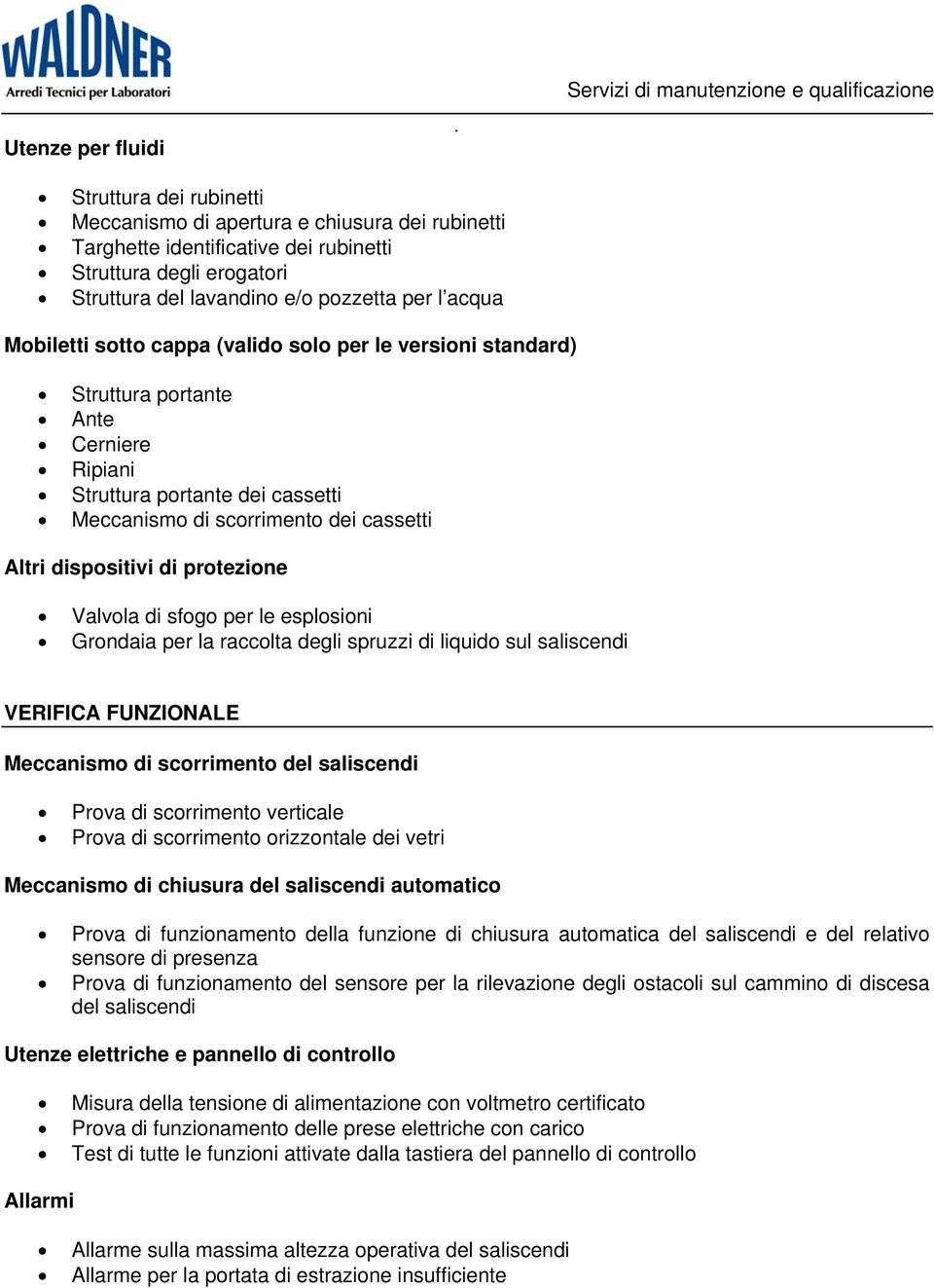 sotto cappa (valido solo per le versioni standard) Struttura portante Ante Cerniere Ripiani Struttura portante dei cassetti Meccanismo di scorrimento dei cassetti Altri dispositivi di protezione