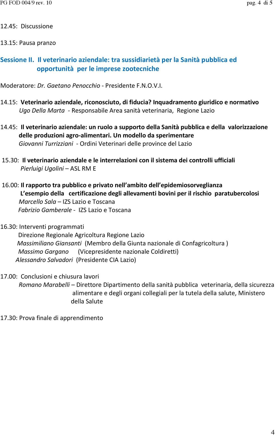 15: Veterinario aziendale, riconosciuto, di fiducia? Inquadramento giuridico e normativo Ugo Della Marta - Responsabile Area sanità veterinaria, Regione Lazio 14.