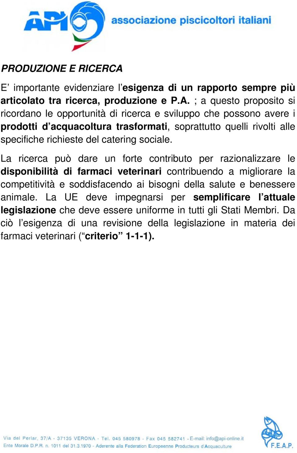 ; a questo proposito si ricordano le opportunità di ricerca e sviluppo che possono avere i prodotti d acquacoltura trasformati, soprattutto quelli rivolti alle specifiche richieste del