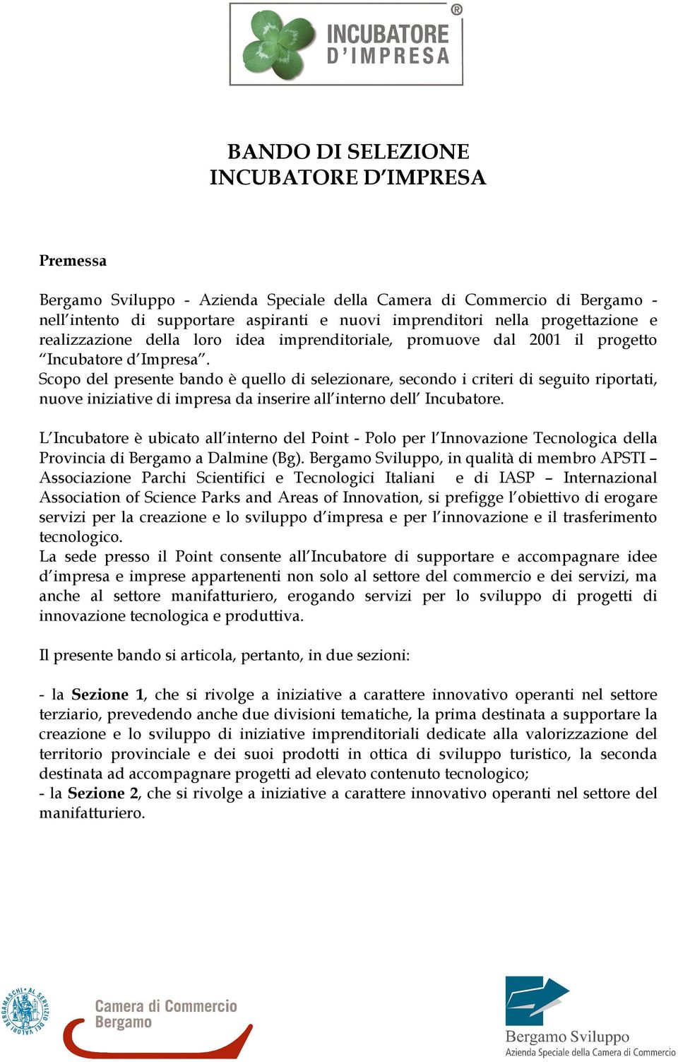 Scopo del presente bando è quello di selezionare, secondo i criteri di seguito riportati, nuove iniziative di impresa da inserire all interno dell Incubatore.