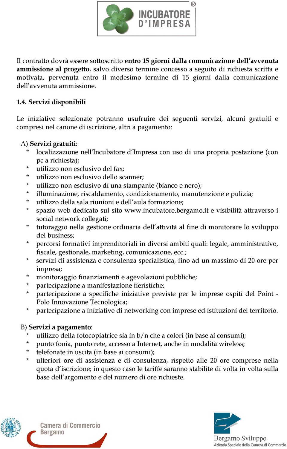 Servizi disponibili Le iniziative selezionate potranno usufruire dei seguenti servizi, alcuni gratuiti e compresi nel canone di iscrizione, altri a pagamento: A) Servizi gratuiti: * localizzazione