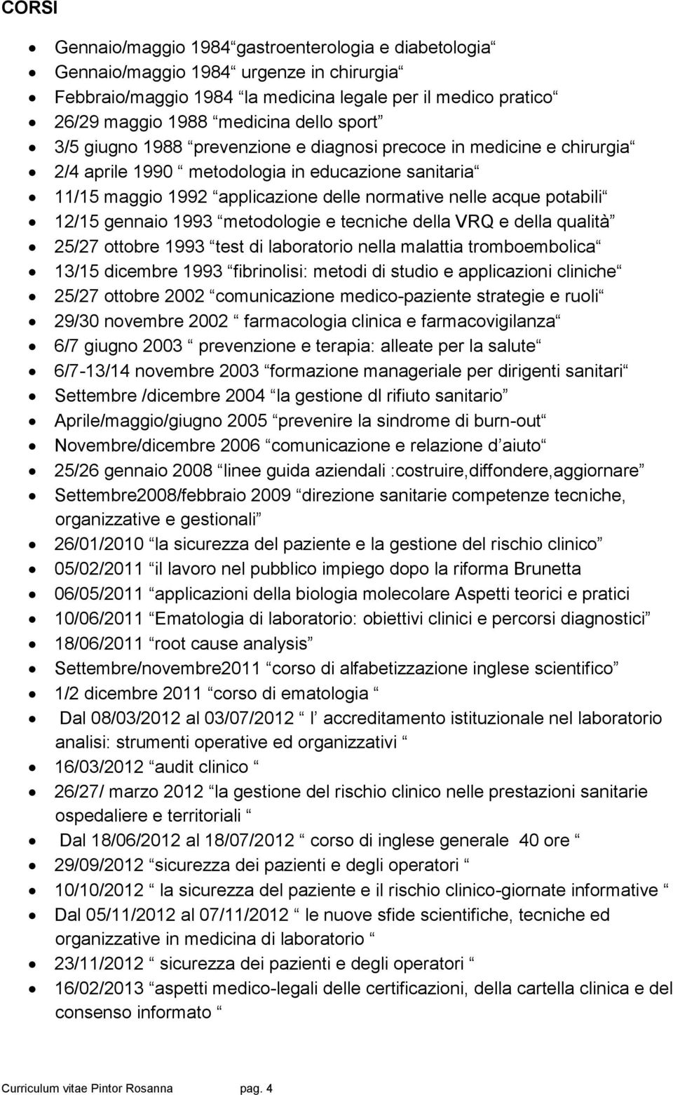 12/15 gennaio 1993 metodologie e tecniche della VRQ e della qualità 25/27 ottobre 1993 test di laboratorio nella malattia tromboembolica 13/15 dicembre 1993 fibrinolisi: metodi di studio e