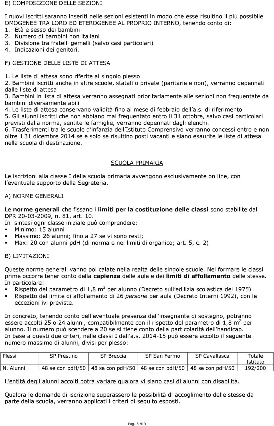 Le liste di attesa sono riferite al singolo plesso 2. Bambini iscritti anche in altre scuole, statali o private (paritarie e non), verranno depennati dalle liste di attesa 3.