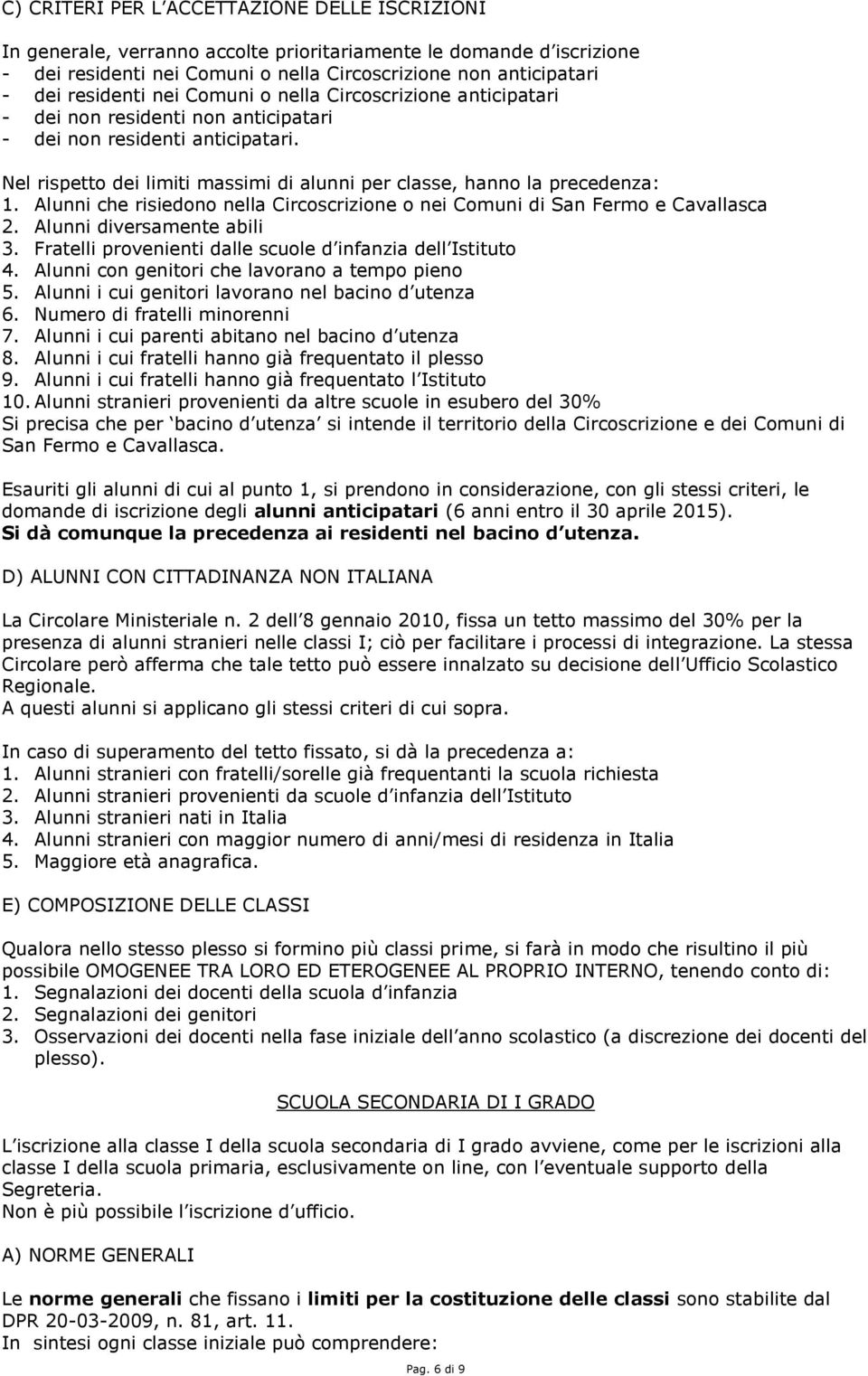 Nel rispetto dei limiti massimi di alunni per classe, hanno la precedenza: 1. Alunni che risiedono nella Circoscrizione o nei Comuni di San Fermo e Cavallasca 2. Alunni diversamente abili 3.