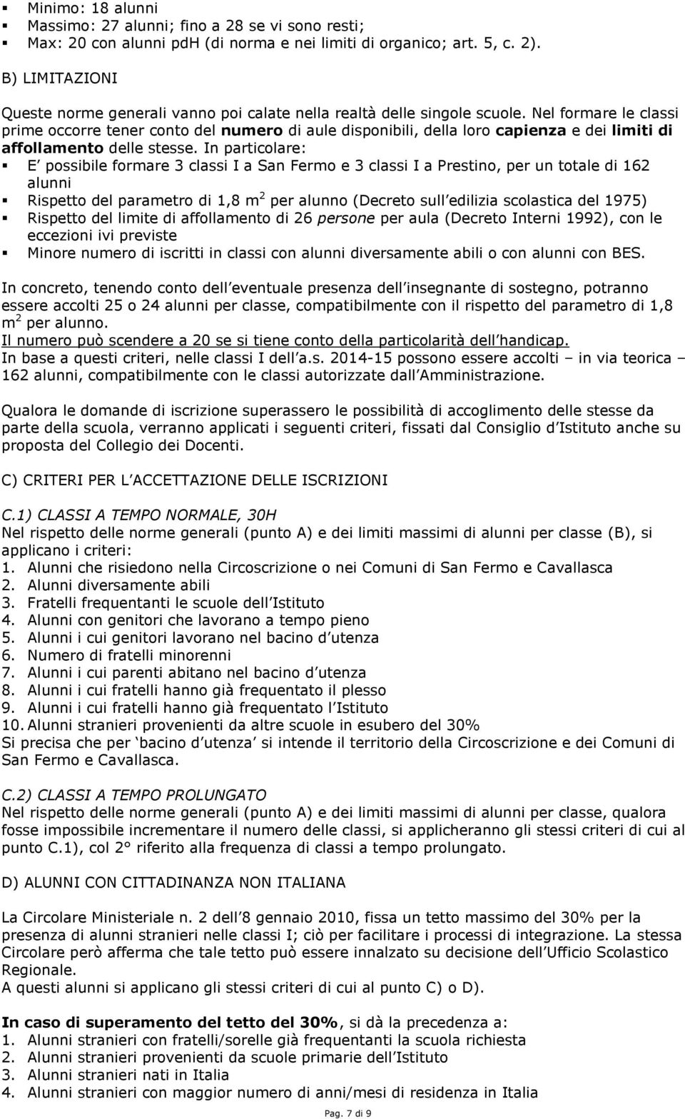 Nel formare le classi prime occorre tener conto del numero di aule disponibili, della loro capienza e dei limiti di affollamento delle stesse.