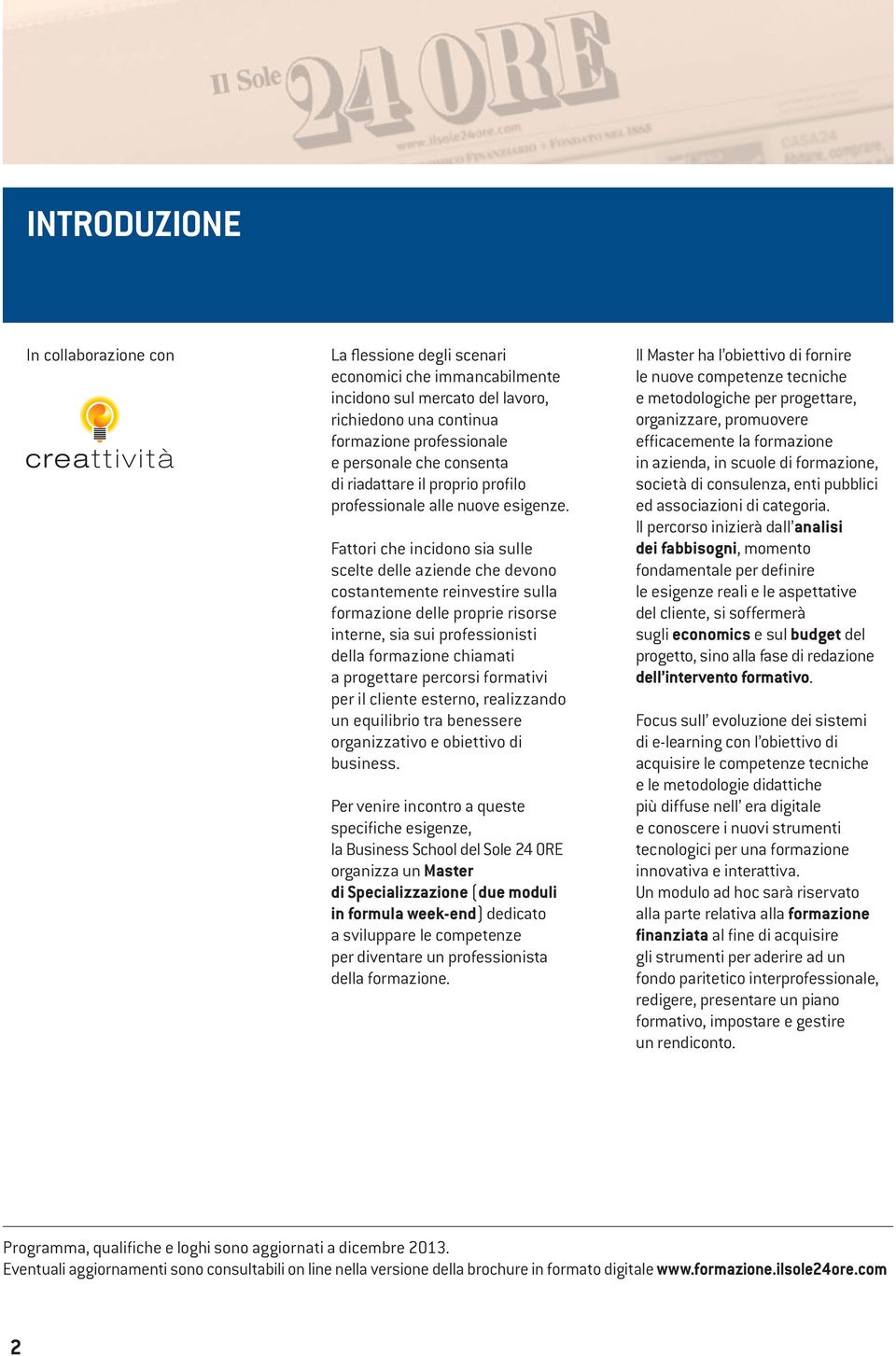 Fattori che incidono sia sulle scelte delle aziende che devono costantemente reinvestire sulla formazione delle proprie risorse interne, sia sui professionisti della formazione chiamati a progettare