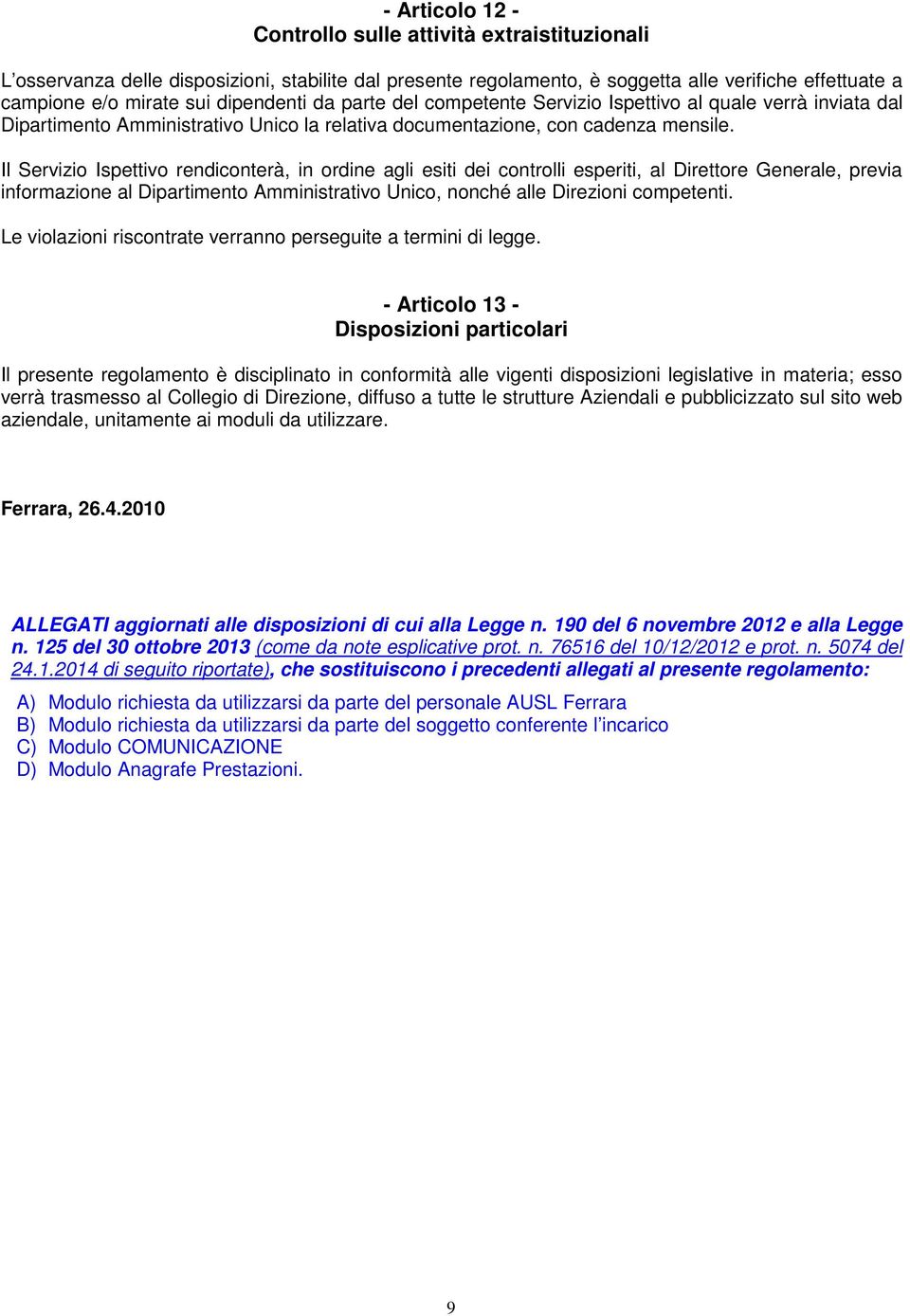 Il Servizio Ispettivo rendiconterà, in ordine agli esiti dei controlli esperiti, al Direttore Generale, previa informazione al Dipartimento Amministrativo Unico, nonché alle Direzioni competenti.