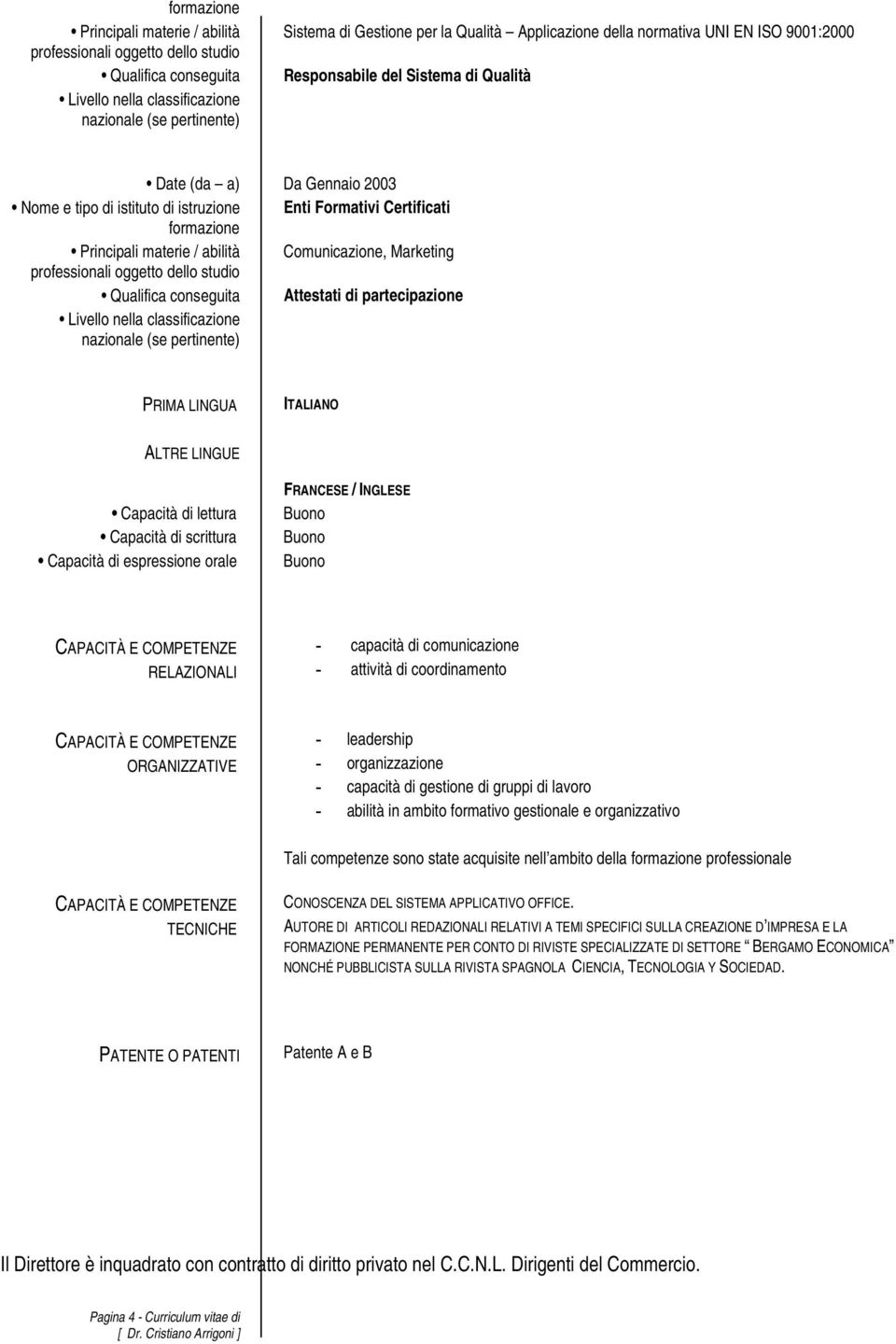 Attestati di partecipazione Livello nella classificazione PRIMA LINGUA ITALIANO ALTRE LINGUE Capacità di lettura Capacità di scrittura Capacità di espressione orale FRANCESE / INGLESE RELAZIONALI -