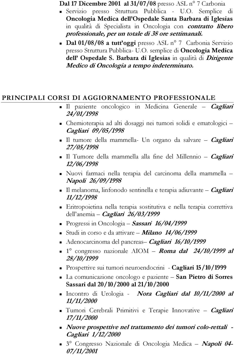 Dal 01/08/08 a tutt oggi presso ASL n 7 Carbonia Servizio presso Struttura Pubblica- U.O. semplice di Oncologia Medica dell Ospedale S.