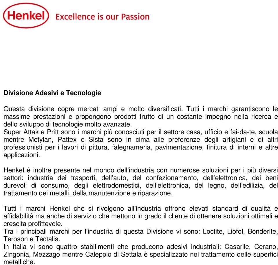 Super Attak e Pritt sono i marchi più conosciuti per il settore casa, ufficio e fai-da-te, scuola mentre Metylan, Pattex e Sista sono in cima alle preferenze degli artigiani e di altri professionisti