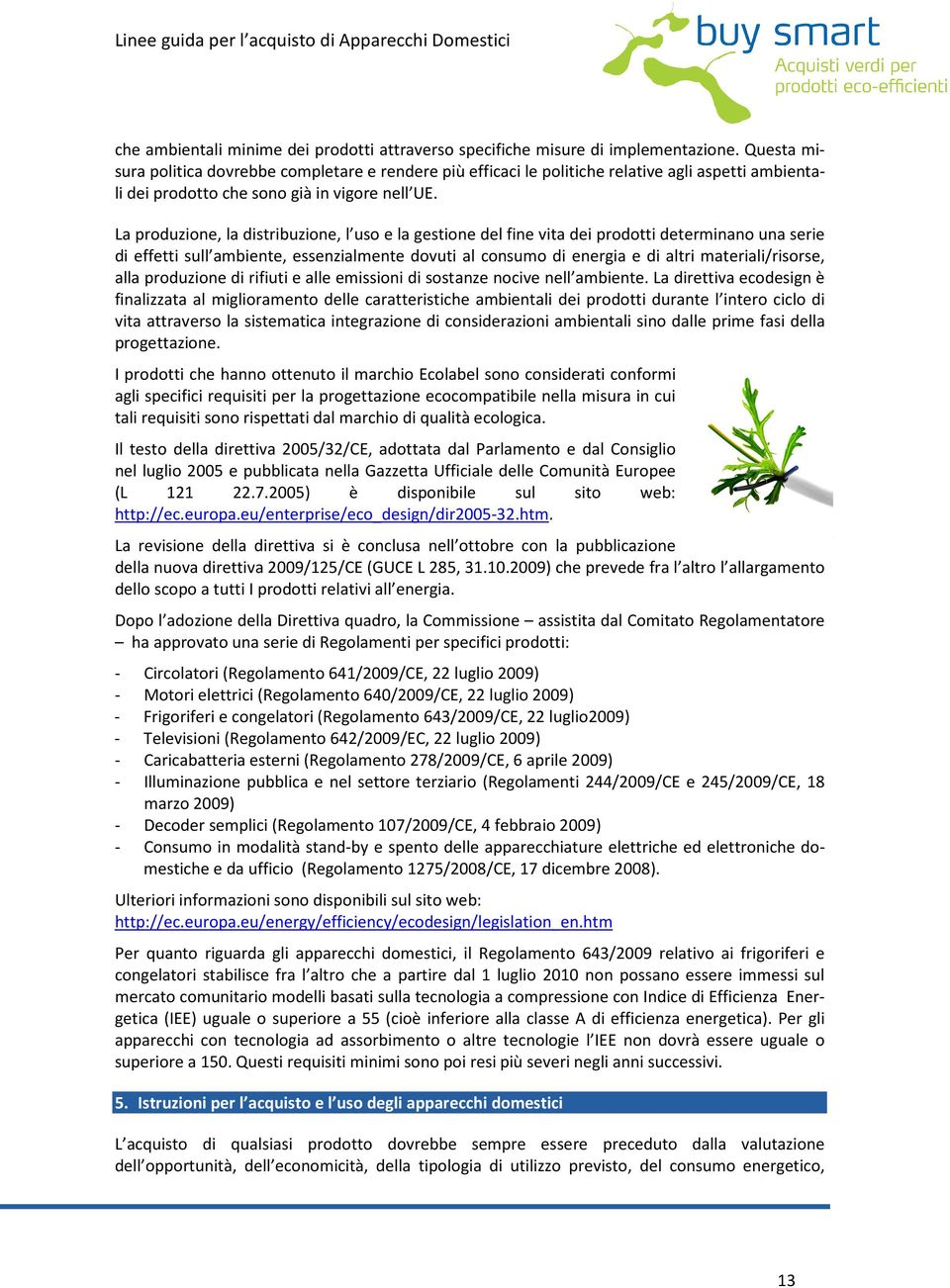 La produzione, la distribuzione, l uso e la gestione del fine vita dei prodotti determinano una serie di effetti sull ambiente, essenzialmente dovuti al consumo di energia e di altri