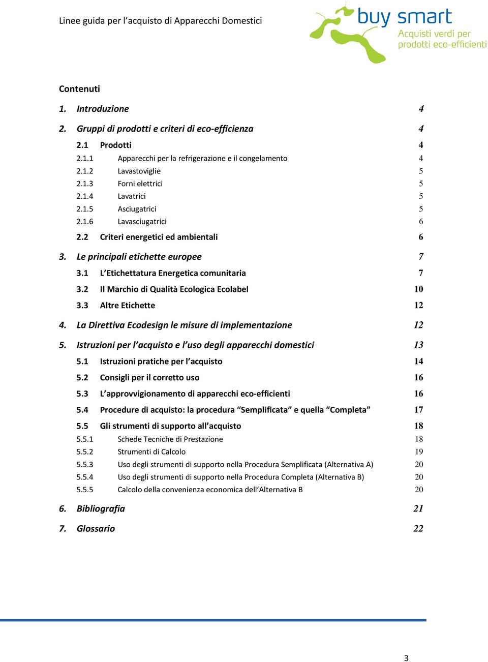 2 Il Marchio di Qualità Ecologica Ecolabel 10 3.3 Altre Etichette 12 4. La Direttiva Ecodesign le misure di implementazione 12 5. Istruzioni per l acquisto e l uso degli apparecchi domestici 13 5.