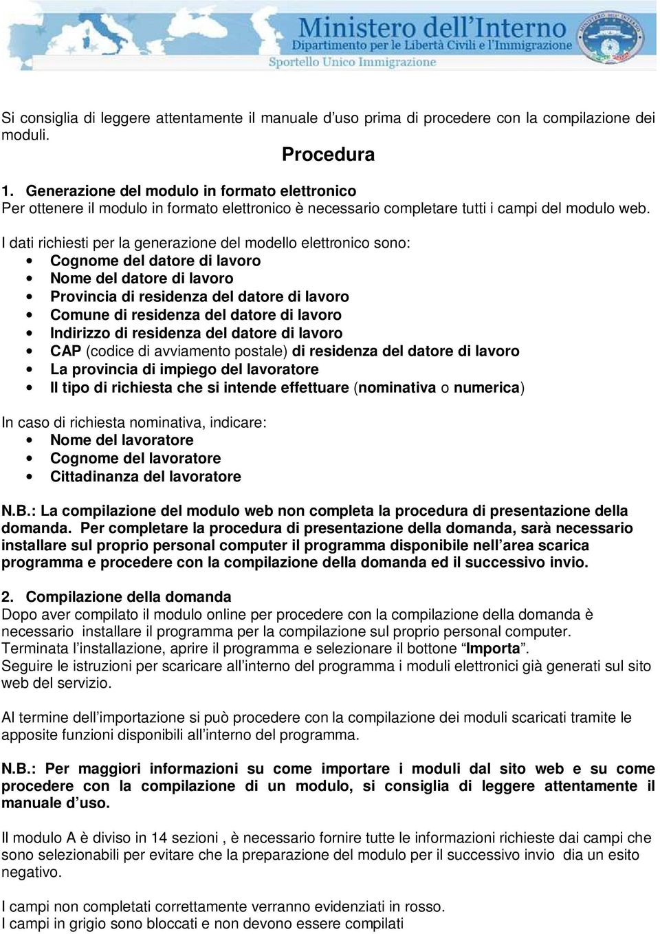 I dati richiesti per la generazione del modello elettronico sono: Cognome del datore di lavoro Nome del datore di lavoro Provincia di residenza del datore di lavoro Comune di residenza del datore di