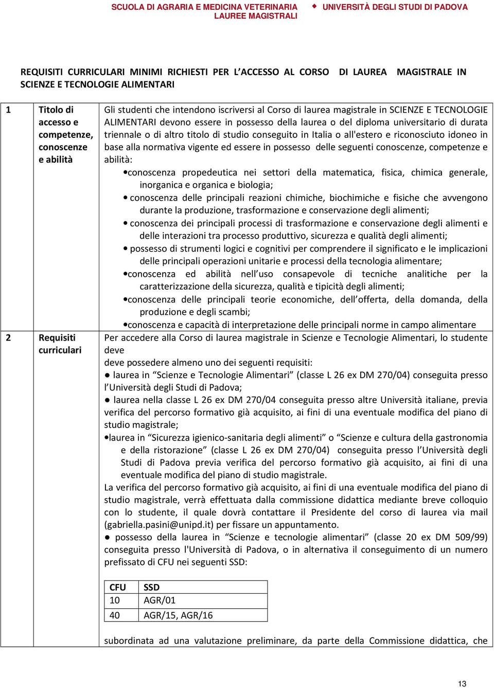 altro titolo di studio conseguito in Italia o all'estero e riconosciuto idoneo in base alla normativa vigente ed essere in possesso delle seguenti conoscenze, competenze e abilità: conoscenza