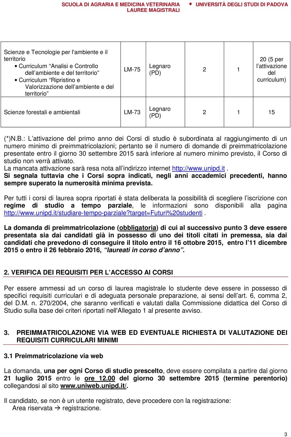 : L attivazione del primo anno dei Corsi di studio è subordinata al raggiungimento di un numero minimo di preimmatricolazioni; pertanto se il numero di domande di preimmatricolazione presentate entro