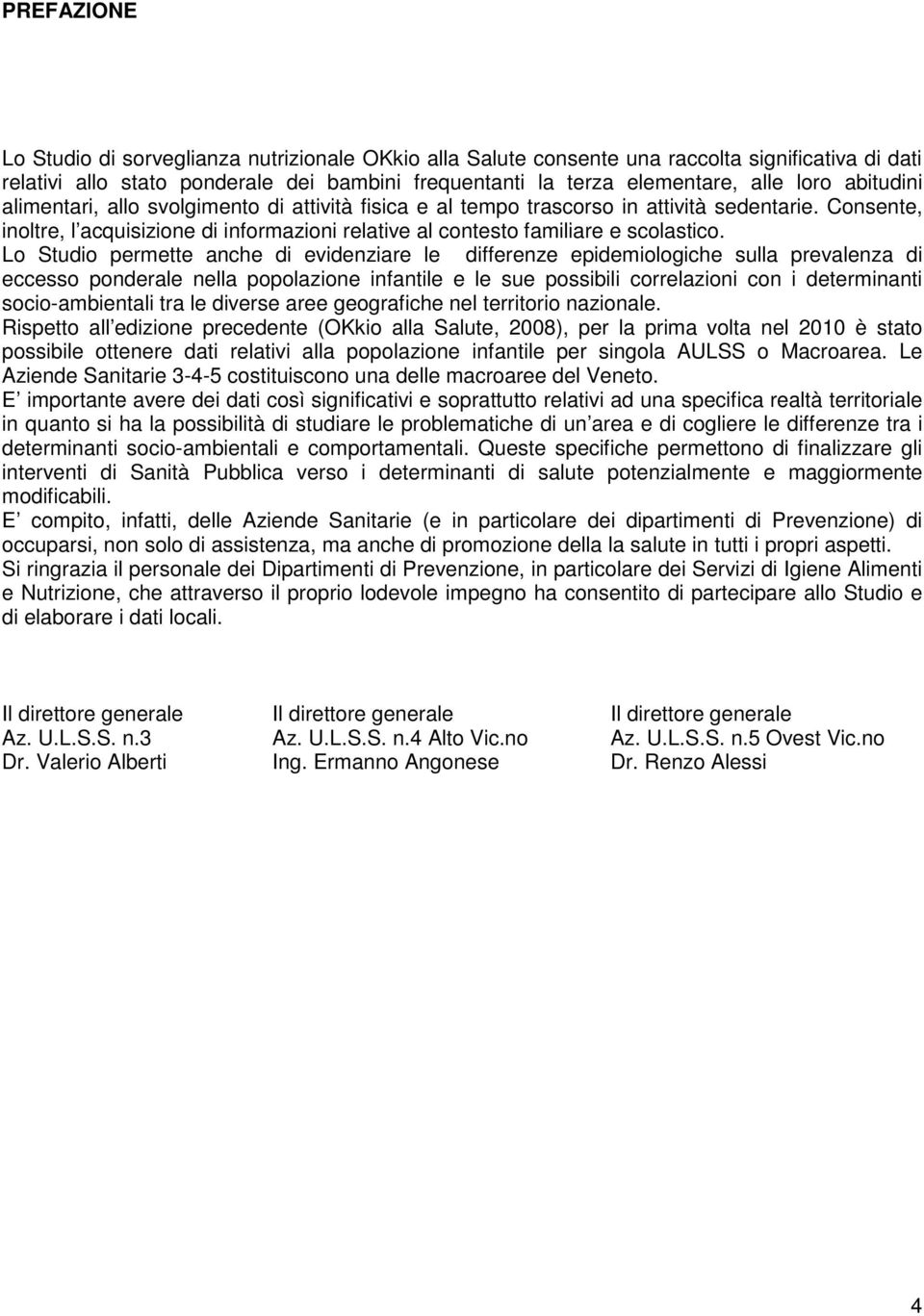 Lo Studio permette anche di evidenziare le differenze epidemiologiche sulla prevalenza di eccesso ponderale nella popolazione infantile e le sue possibili correlazioni con i determinanti