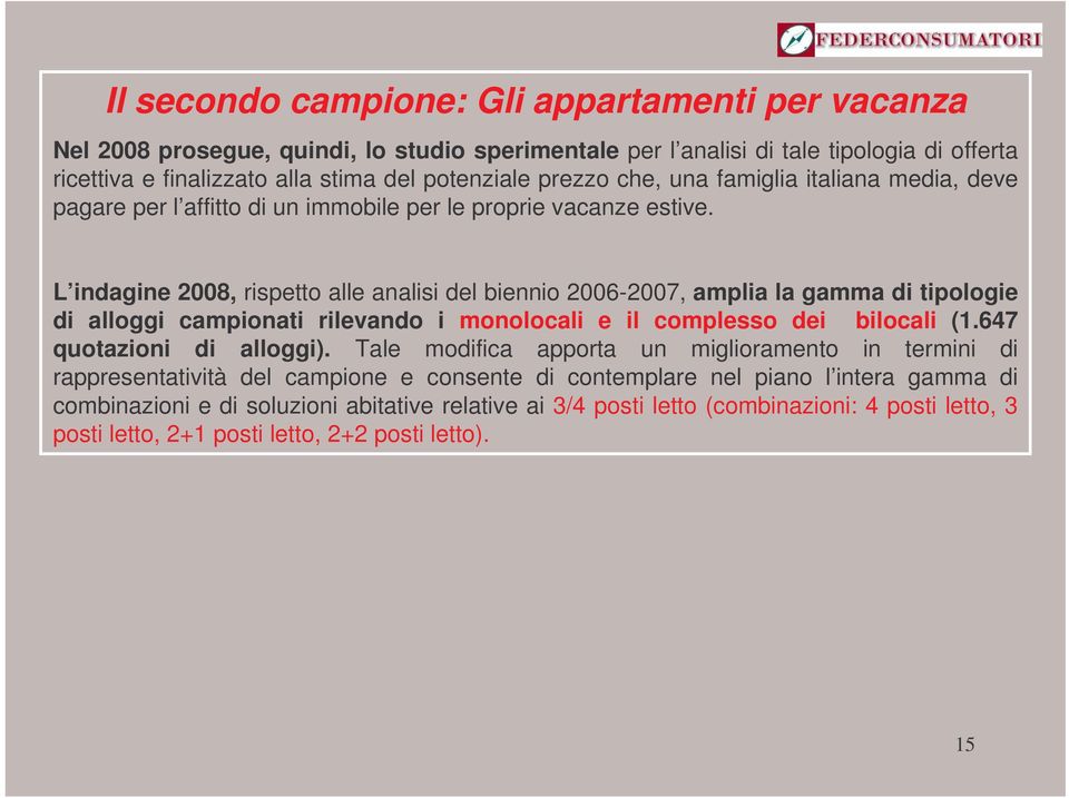 L indagine 2008, rispetto alle analisi del biennio 2006-2007, amplia la gamma di tipologie di alloggi campionati rilevando i monolocali e il complesso dei bilocali (1.647 quotazioni di alloggi).