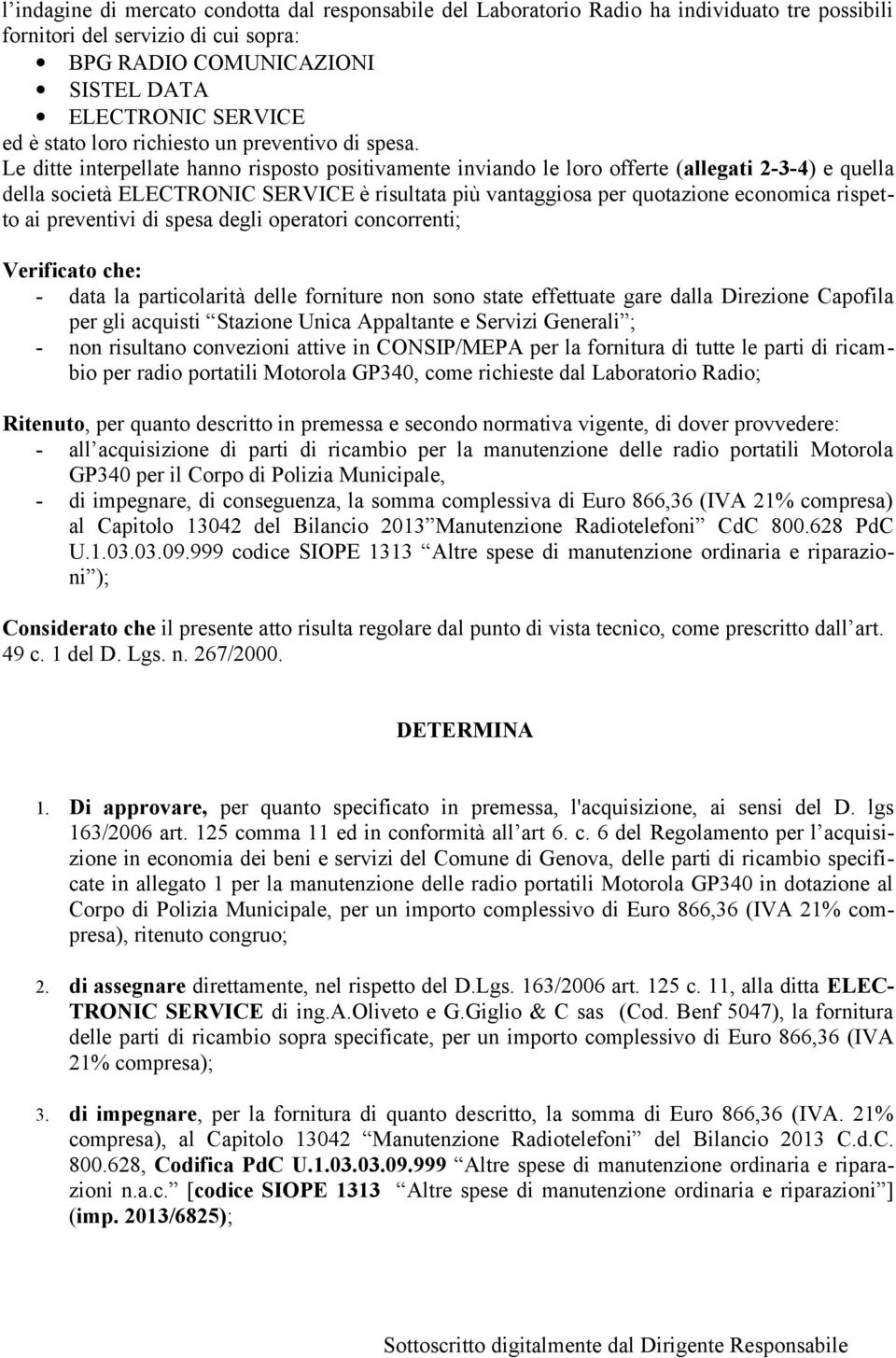 Le ditte interpellate hanno risposto positivamente inviando le loro offerte (allegati 2-3-4) e quella della società ELECTRONIC SERVICE è risultata più vantaggiosa per quotazione economica rispetto ai