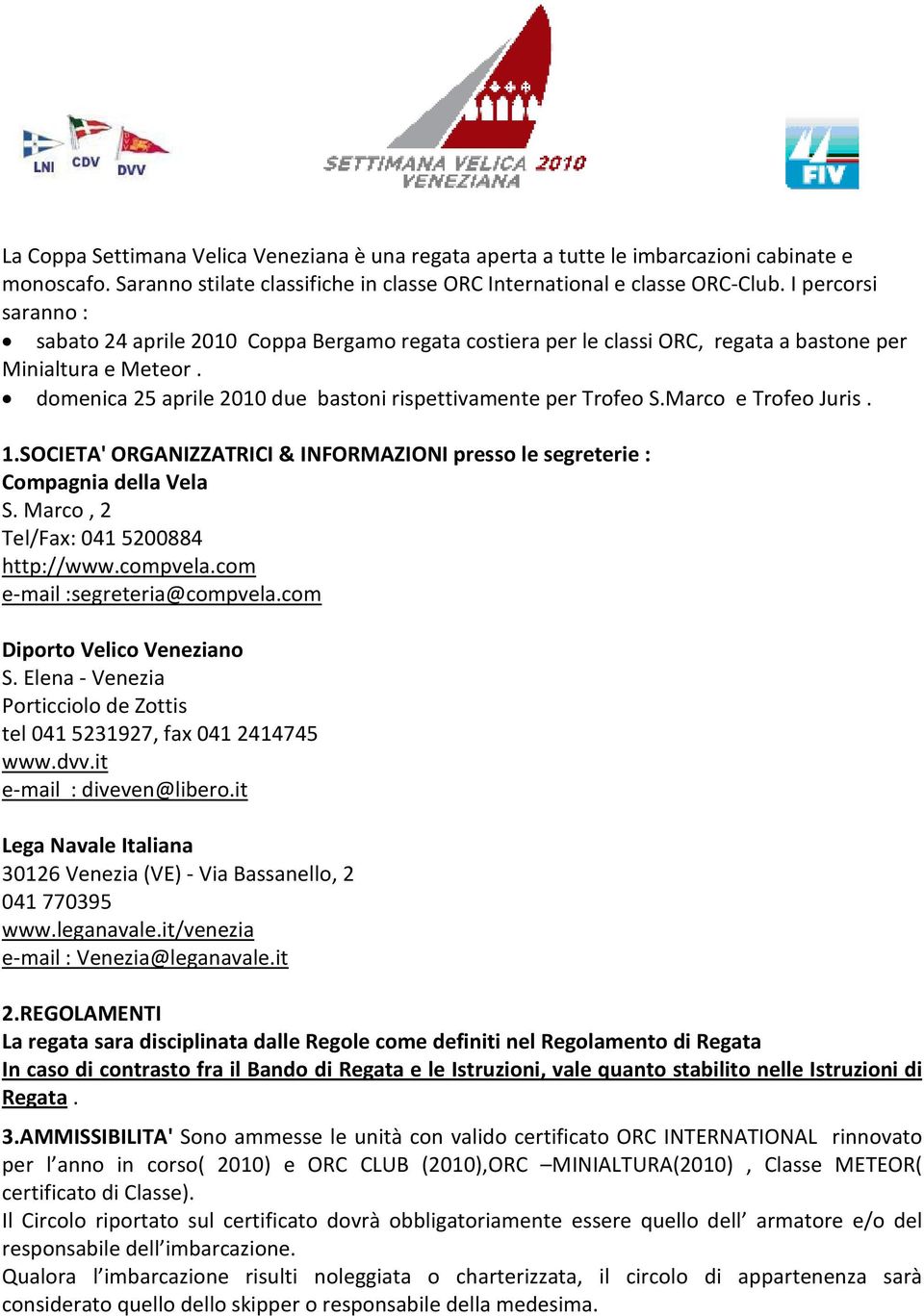 Marco e Trofeo Juris. 1.SOCIETA' ORGANIZZATRICI & INFORMAZIONI presso le segreterie : Compagnia della Vela S. Marco, 2 Tel/Fax: 041 5200884 http://www.compvela.com e-mail :segreteria@compvela.