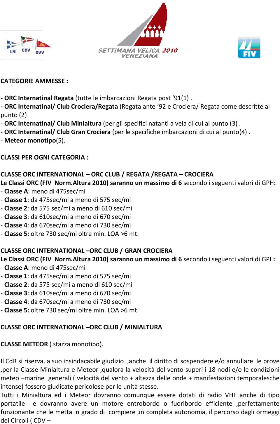 - ORC Internatinal/ Club Gran Crociera (per le specifiche imbarcazioni di cui al punto(4). - Meteor monotipo(5).