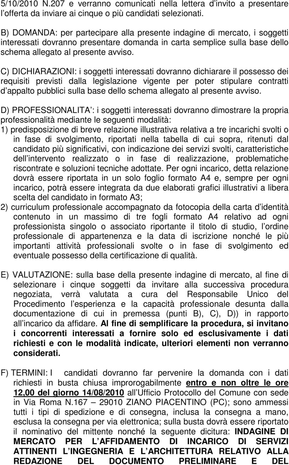 C) DICHIARAZIONI: i soggetti interessati dovranno dichiarare il possesso dei requisiti previsti dalla legislazione vigente per poter stipulare contratti d appalto pubblici sulla base dello schema