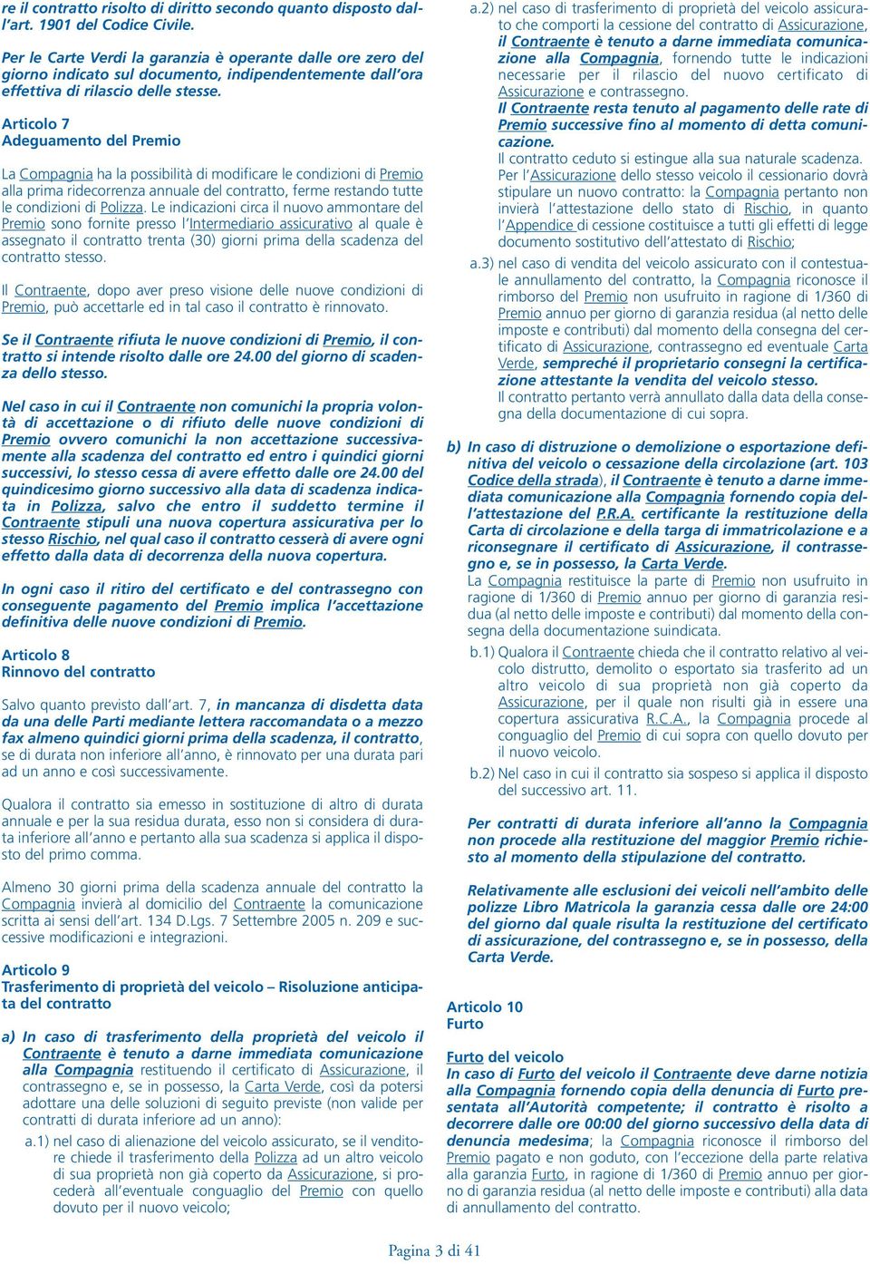 Articolo 7 Adeguamento del Premio La Compagnia ha la possibilità di modificare le condizioni di Premio alla prima ridecorrenza annuale del contratto, ferme restando tutte le condizioni di Polizza.
