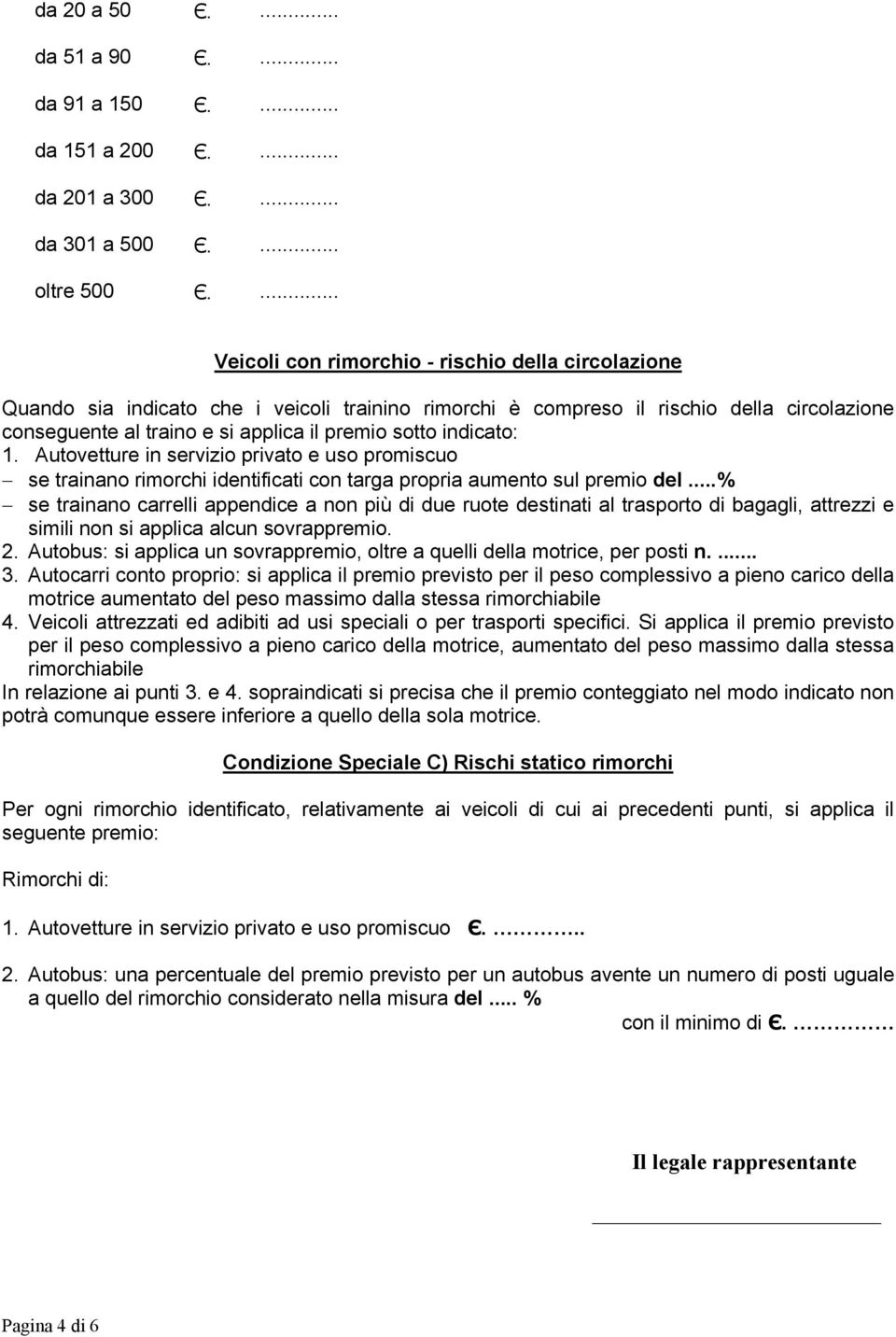 indicato: 1. Autovetture in servizio privato e uso promiscuo se trainano rimorchi identificati con targa propria aumento sul premio del.