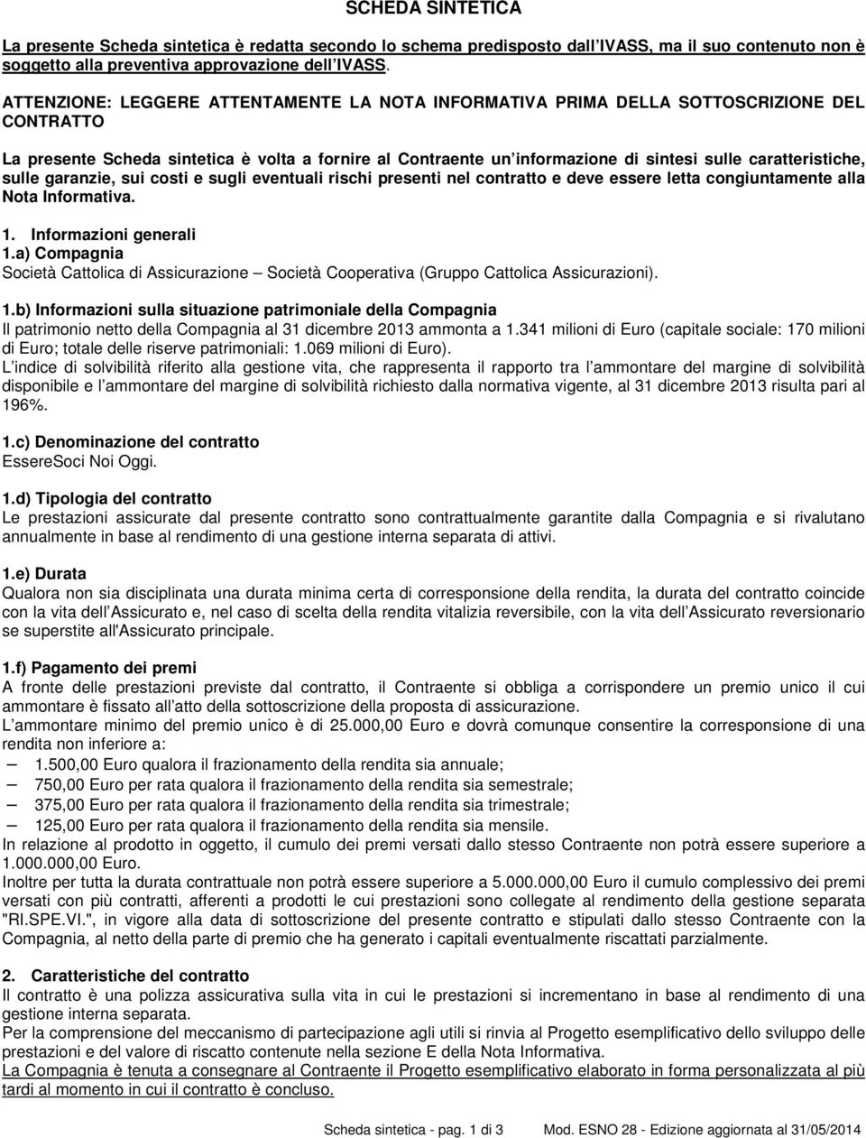 caratteristiche, sulle garanzie, sui costi e sugli eventuali rischi presenti nel contratto e deve essere letta congiuntamente alla Nota Informativa. 1. Informazioni generali 1.