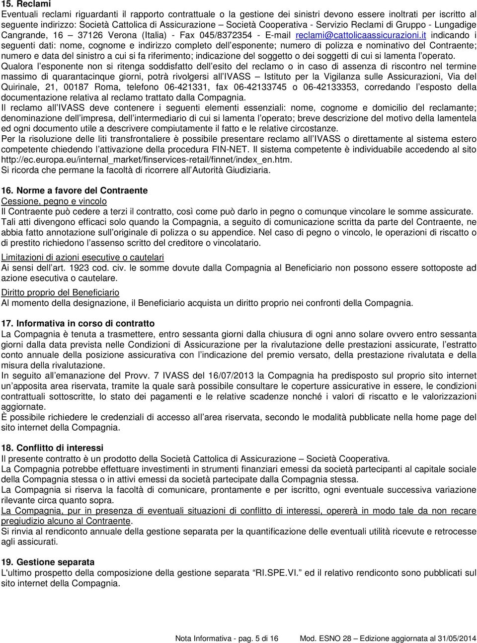 it indicando i seguenti dati: nome, cognome e indirizzo completo dell esponente; numero di polizza e nominativo del Contraente; numero e data del sinistro a cui si fa riferimento; indicazione del