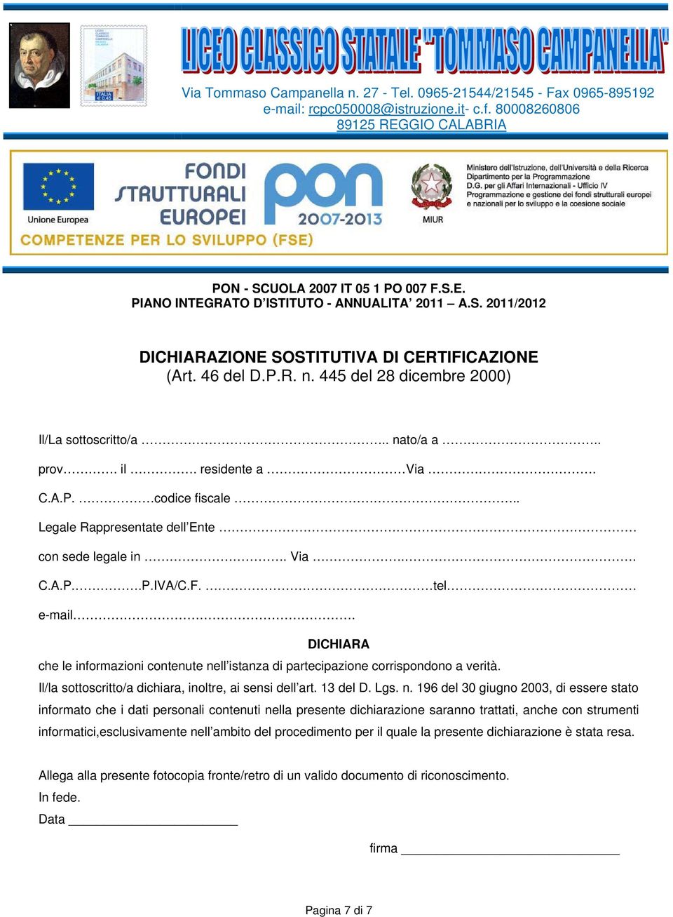 . Legale Rappresentate dell Ente con sede legale in. Via.. C.A.P..P.IVA/C.F. tel e-mail. DICHIARA che le informazioni contenute nell istanza di partecipazione corrispondono a verità.