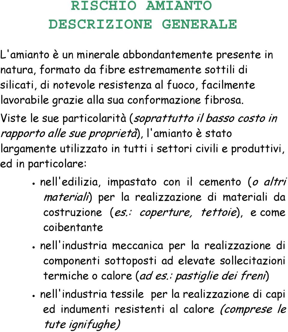 Viste le sue particolarità (soprattutto il basso costo in rapporto alle sue proprietà), l'amianto è stato largamente utilizzato in tutti i settori civili e produttivi, ed in particolare: