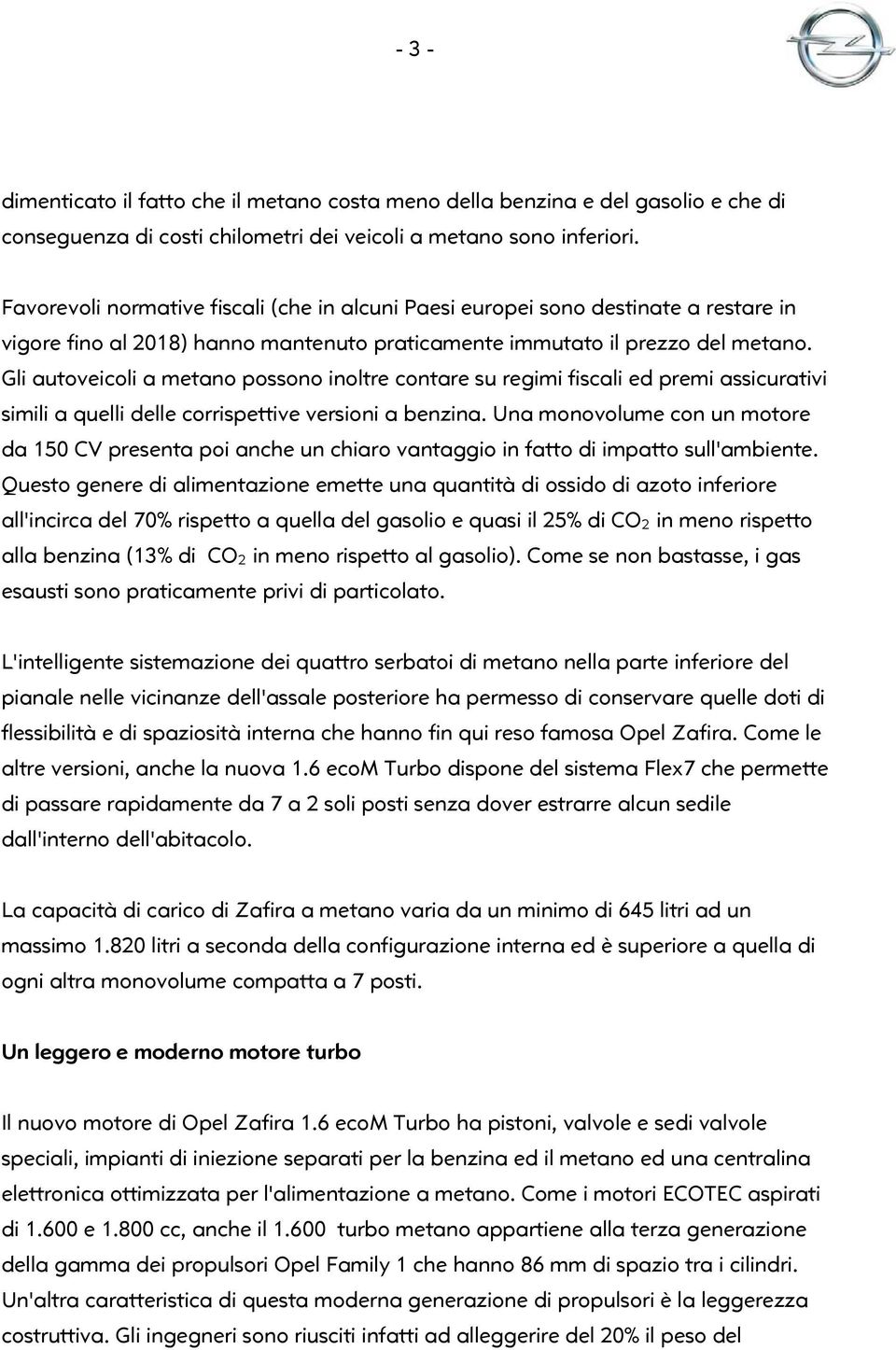 Gli autoveicoli a metano possono inoltre contare su regimi fiscali ed premi assicurativi simili a quelli delle corrispettive versioni a benzina.