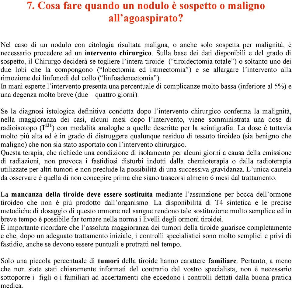 Sulla base dei dati disponibili e del grado di sospetto, il Chirurgo deciderà se togliere l intera tiroide ( tiroidectomia totale ) o soltanto uno dei due lobi che la compongono ( lobectomia ed