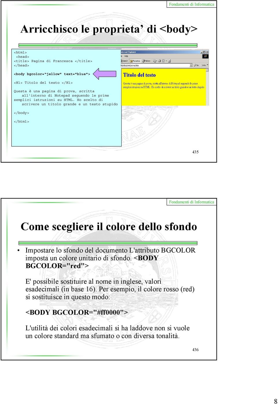 Ho scelto di scrivere un titolo grande e un testo stupido </body> </html> 435 Come scegliere il colore dello sfondo Impostare lo sfondo del documento L'attributo BGCOLOR imposta un colore