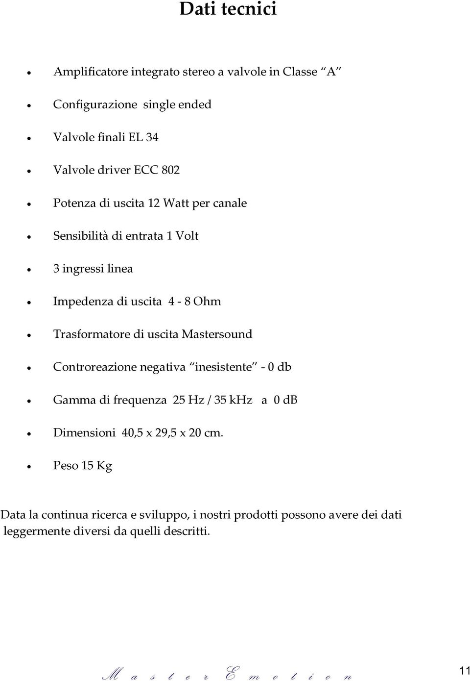 uscita Mastersound Controreazione negativa inesistente - 0 db Gamma di frequenza 25 Hz / 35 khz a 0 db Dimensioni 40,5 x 29,5 x 20 cm.