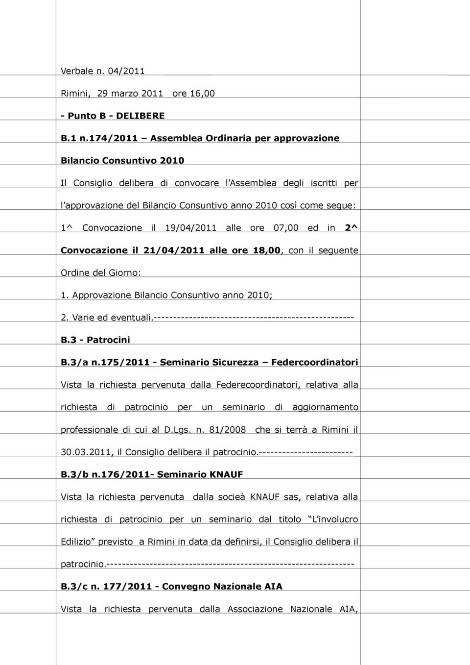 segue: 1^ Convocazione il 19/04/2011 alle ore 07,00 ed in 2^ Convocazione il 21/04/2011 alle ore 18,00, con il seguente Ordine del Giorno: 1. Approvazione Bilancio Consuntivo anno 2010; 2.