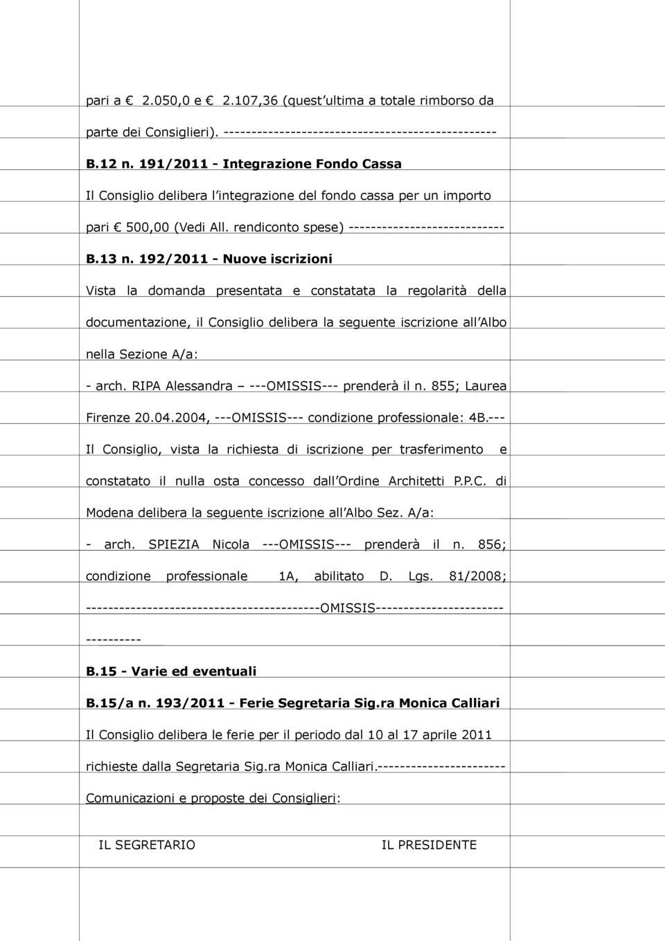 192/2011 - Nuove iscrizioni Vista la domanda presentata e constatata la regolarità della documentazione, il Consiglio delibera la seguente iscrizione all Albo nella Sezione A/a: - arch.