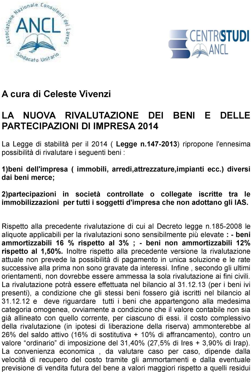 ) diversi dai beni merce; 2)partecipazioni in società controllate o collegate iscritte tra le immobilizzazioni per tutti i soggetti d'impresa che non adottano gli IAS.