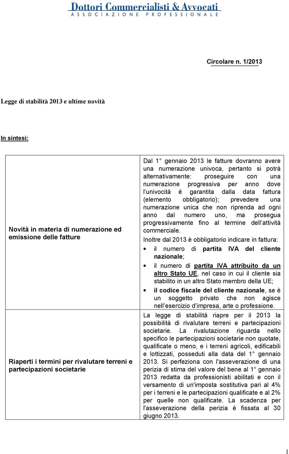 gennaio 2013 le fatture dovranno avere una numerazione univoca, pertanto si potrà alternativamente: proseguire con una numerazione progressiva per anno dove l univocità è garantita dalla data fattura