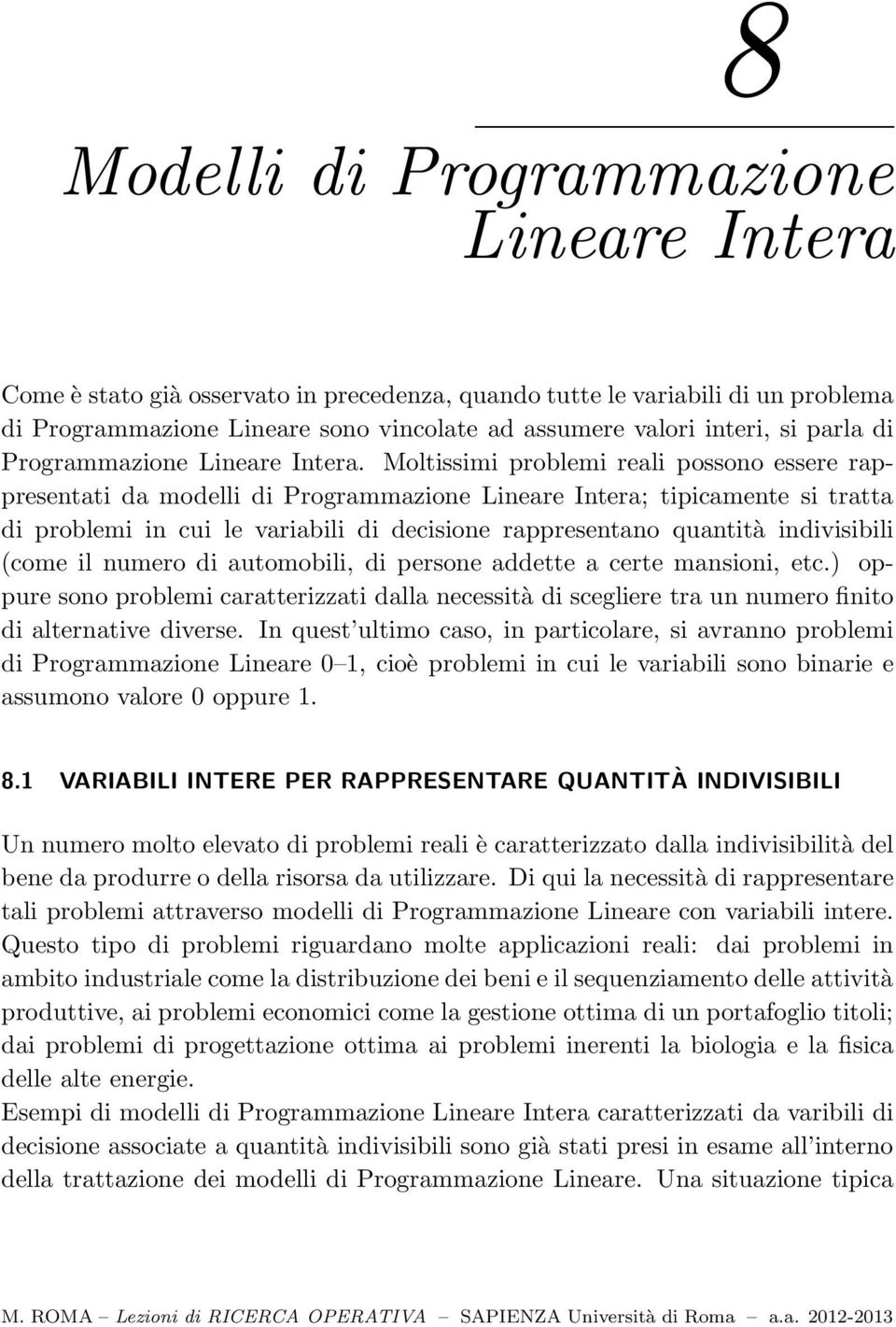 Moltissimi problemi reali possono essere rappresentati da modelli di Programmazione Lineare Intera; tipicamente si tratta di problemi in cui le variabili di decisione rappresentano quantità