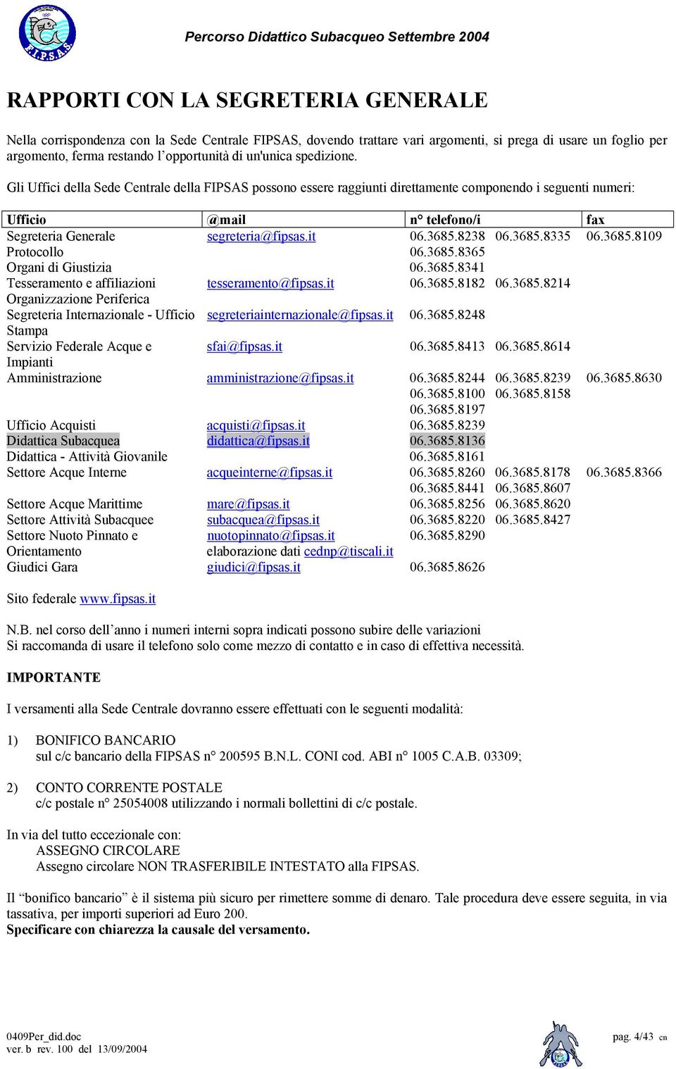 Gli Uffici della Sede Centrale della FIPSAS possono essere raggiunti direttamente componendo i seguenti numeri: Ufficio @mail n telefono/i fax Segreteria Generale segreteria@fipsas.it 06.3685.8238 06.
