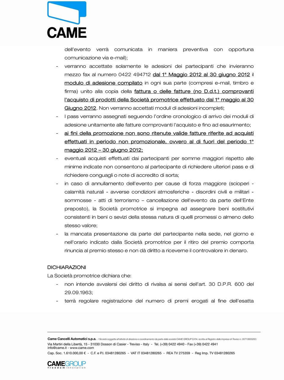 Non verranno accettati moduli di adesioni incompleti; - I pass verranno assegnati seguendo l ordine cronologico di arrivo dei moduli di adesione unitamente alle fatture comprovanti l acquisto e fino