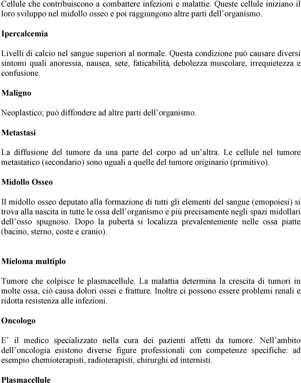 Questa condizione può causare diversi sintomi quali anoressia, nausea, sete, faticabilità, debolezza muscolare, irrequietezza e confusione.