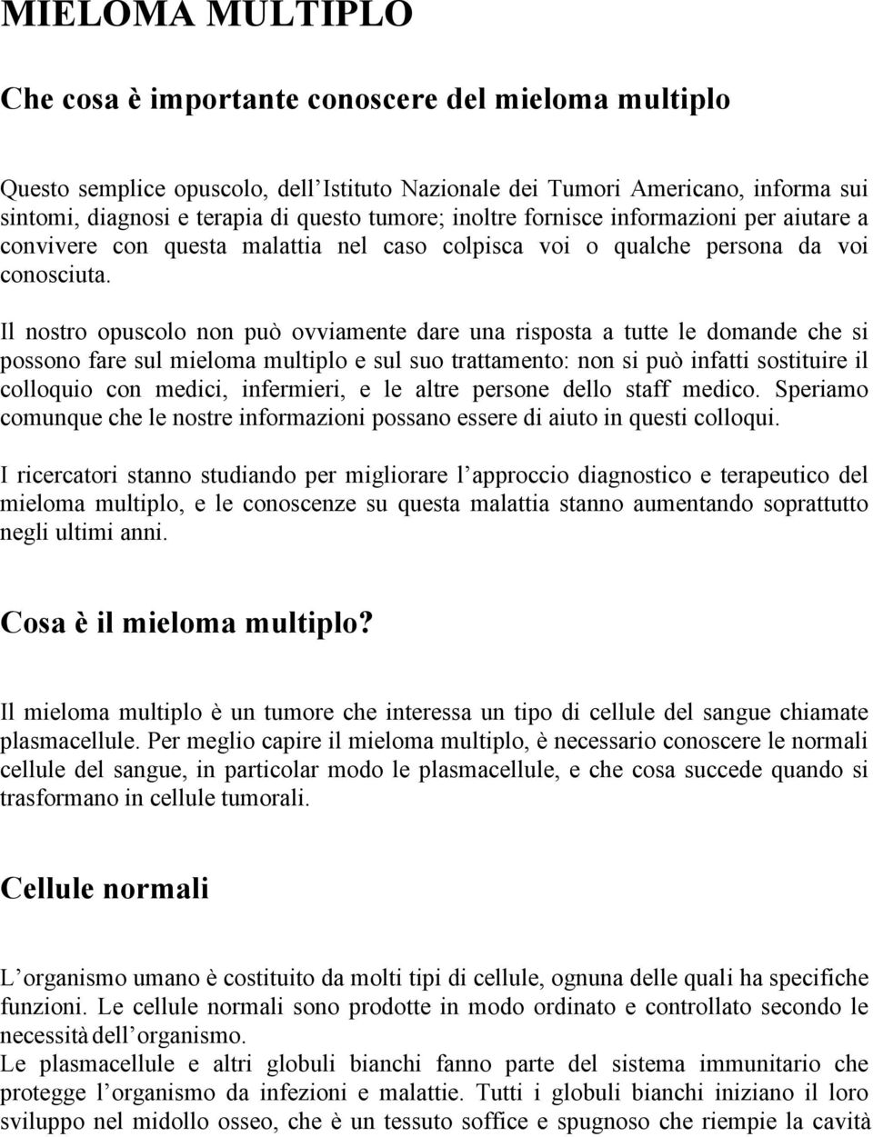 Il nostro opuscolo non può ovviamente dare una risposta a tutte le domande che si possono fare sul mieloma multiplo e sul suo trattamento: non si può infatti sostituire il colloquio con medici,