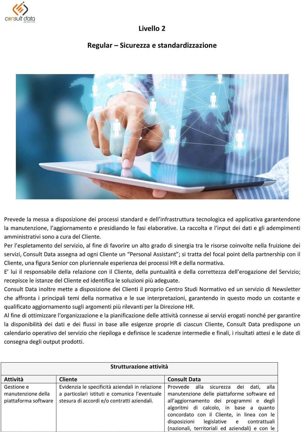 Per l espletamento del servizio, al fine di favorire un alto grado di sinergia tra le risorse coinvolte nella fruizione dei servizi, Consult Data assegna ad ogni Cliente un Personal Assistant ; si