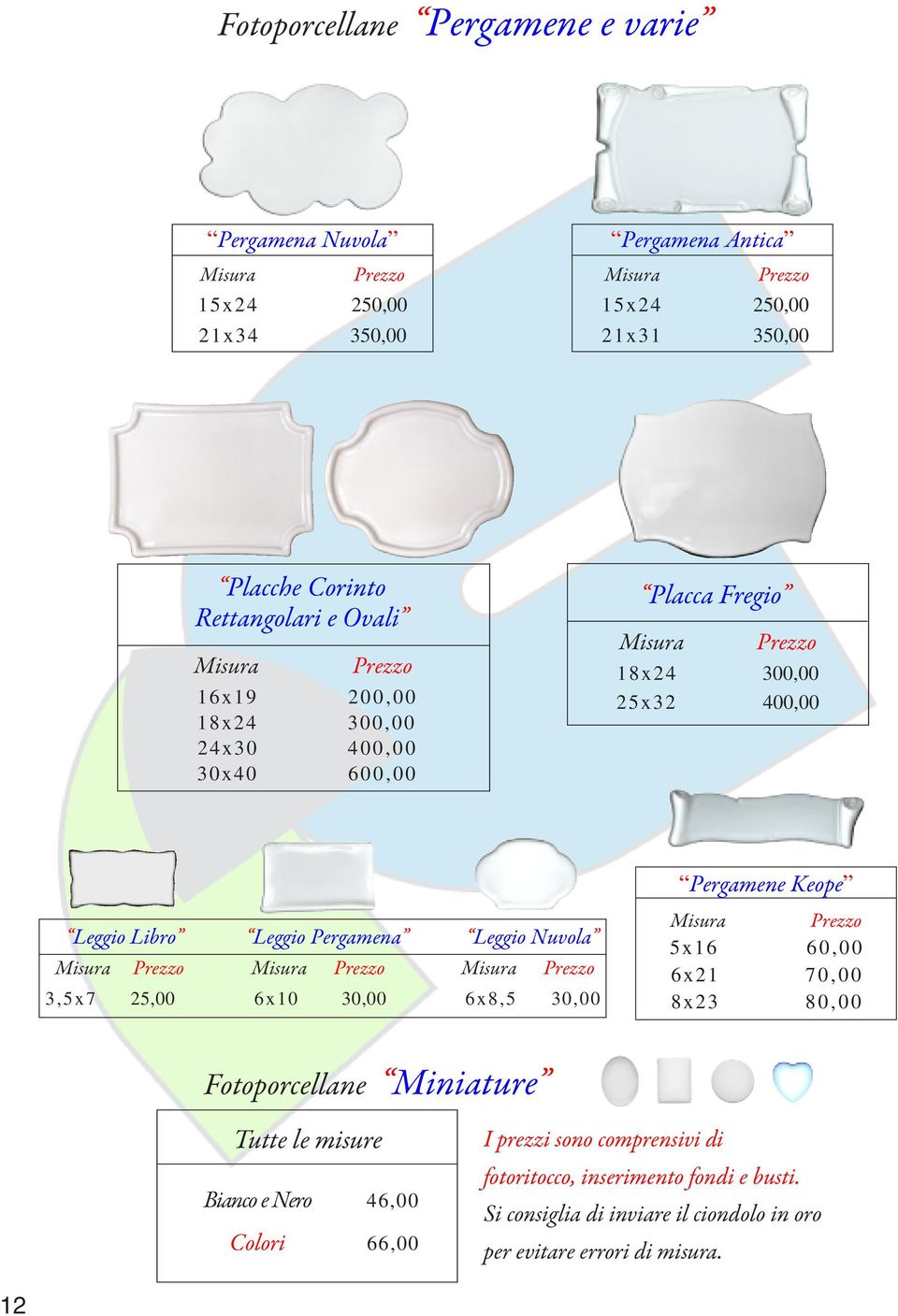 3,5x7 25,00 6x10 30,00 6x8,5 30,00 Pergamene Keope 5x16 60,00 6x21 70,00 8x23 80,00 Fotoporcellane Miniature Tutte le misure Bianco e Nero 46,00
