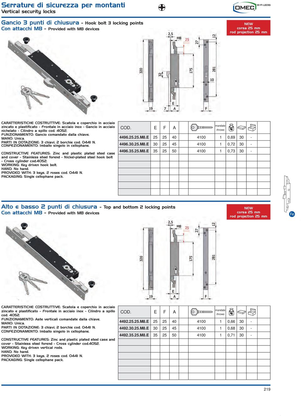 and cover - Stainless steel forend - Nickel-plated steel hook bolt - Cross cylinder cod.4052. WORKING: Key driven hook bolt. PROVIDED WITH: 3 keys, 2 roses cod. 0441 N. COD. E F A 4496.25.25.M8.